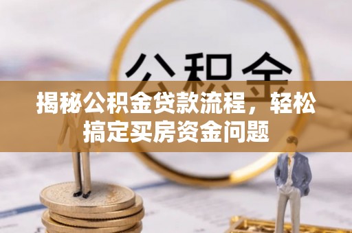 若羌揭秘公积金贷款流程，轻松搞定买房资金问题