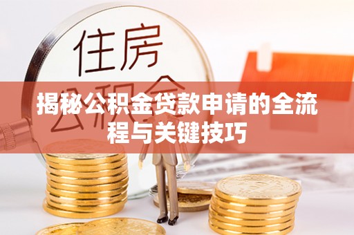 若羌揭秘公积金贷款申请的全流程与关键技巧