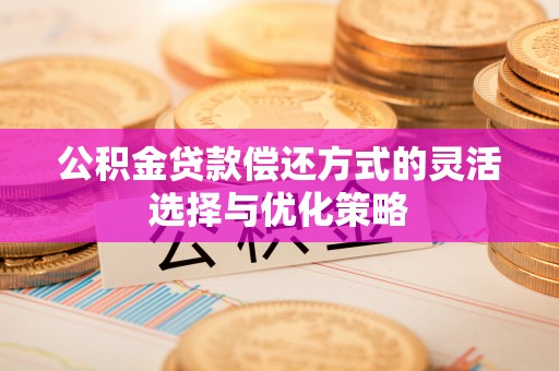 若羌公积金贷款偿还方式的灵活选择与优化策略