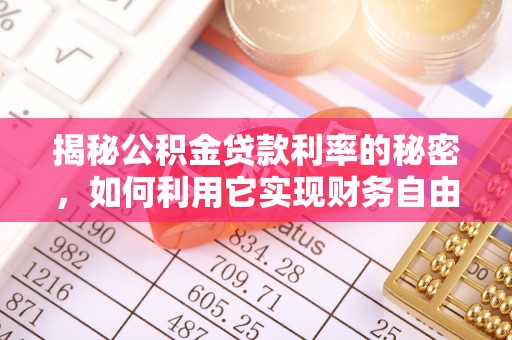 若羌揭秘公积金贷款利率的秘密，如何利用它实现财务自由？