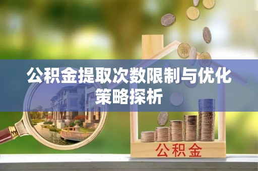 若羌公积金提取次数限制与优化策略探析