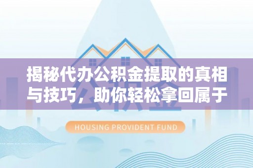 若羌揭秘代办公积金提取的真相与技巧，助你轻松拿回属于你的钱
