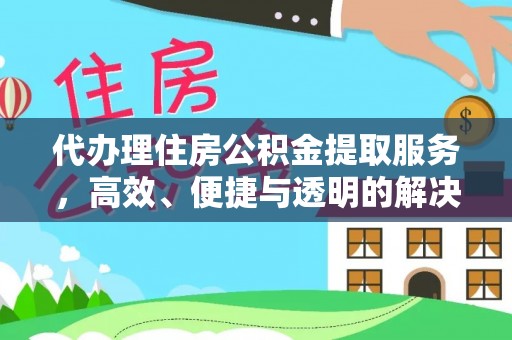 若羌代办理住房公积金提取服务，高效、便捷与透明的解决方案