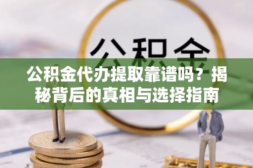 若羌公积金代办提取靠谱吗？揭秘背后的真相与选择指南