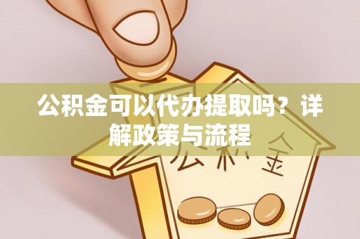 若羌公积金可以代办提取吗？详解政策与流程