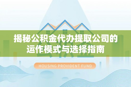 若羌揭秘公积金代办提取公司的运作模式与选择指南