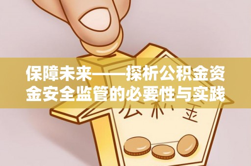 若羌保障未来——探析公积金资金安全监管的必要性与实践路径