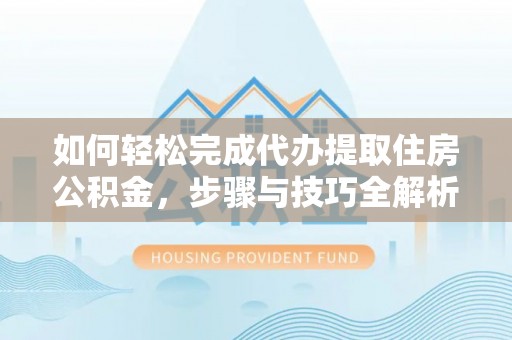 若羌如何轻松完成代办提取住房公积金，步骤与技巧全解析