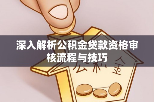 若羌深入解析公积金贷款资格审核流程与技巧