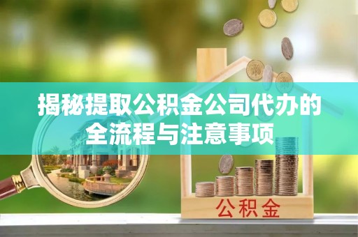 若羌揭秘提取公积金公司代办的全流程与注意事项