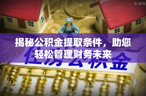 若羌揭秘公积金提取条件，助您轻松管理财务未来