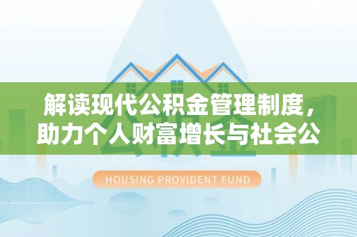 若羌解读现代公积金管理制度，助力个人财富增长与社会公平