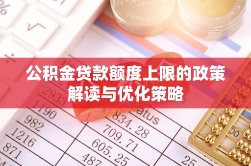 若羌公积金贷款额度上限的政策解读与优化策略