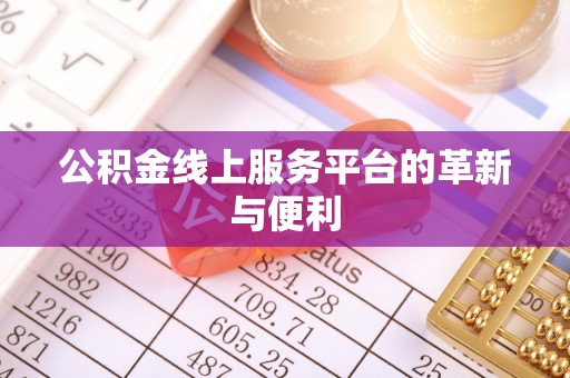 若羌公积金线上服务平台的革新与便利