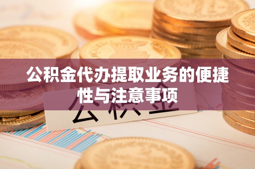 若羌公积金代办提取业务的便捷性与注意事项