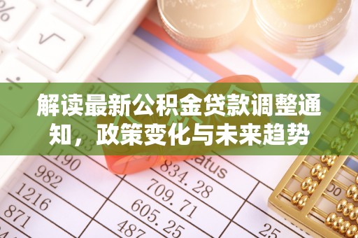 若羌解读最新公积金贷款调整通知，政策变化与未来趋势