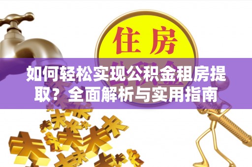 若羌如何轻松实现公积金租房提取？全面解析与实用指南