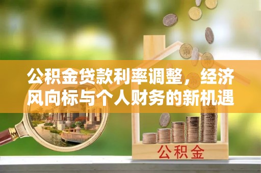 若羌公积金贷款利率调整，经济风向标与个人财务的新机遇
