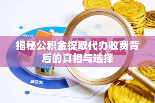 若羌揭秘公积金提取代办收费背后的真相与选择