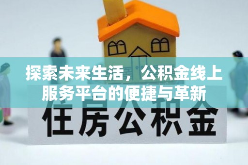 若羌探索未来生活，公积金线上服务平台的便捷与革新