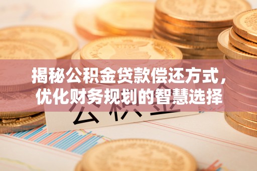 若羌揭秘公积金贷款偿还方式，优化财务规划的智慧选择