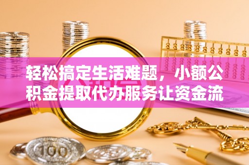 若羌轻松搞定生活难题，小额公积金提取代办服务让资金流转更便捷