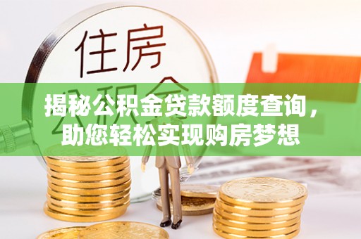 若羌揭秘公积金贷款额度查询，助您轻松实现购房梦想