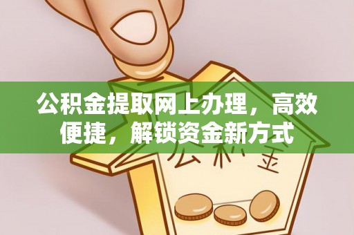 若羌公积金提取网上办理，高效便捷，解锁资金新方式