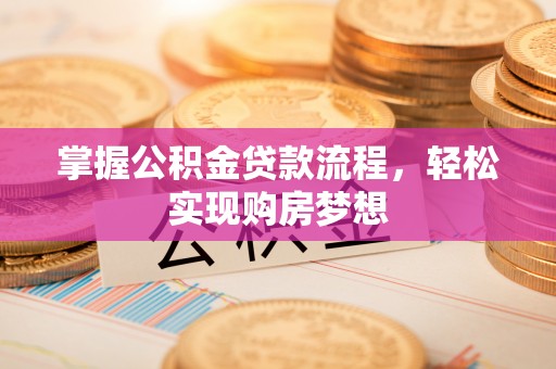 若羌掌握公积金贷款流程，轻松实现购房梦想
