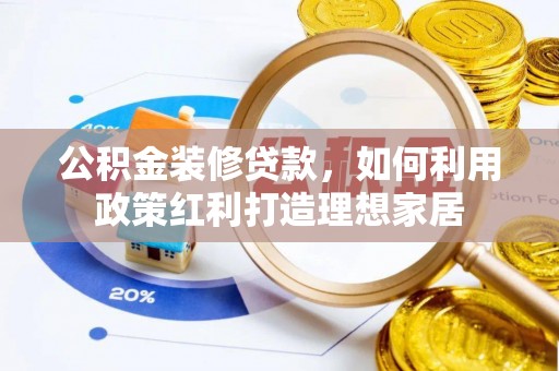 若羌公积金装修贷款，如何利用政策红利打造理想家居