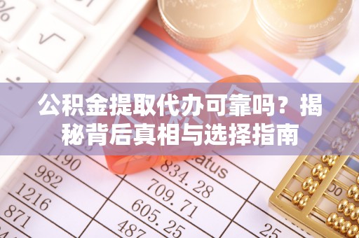 若羌公积金提取代办可靠吗？揭秘背后真相与选择指南