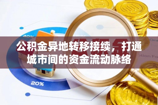 若羌公积金异地转移接续，打通城市间的资金流动脉络