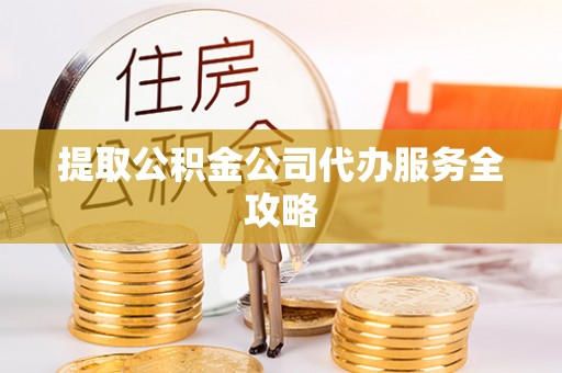 若羌提取公积金公司代办服务全攻略