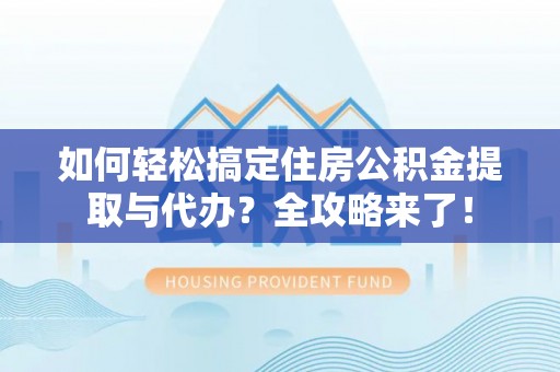 若羌如何轻松搞定住房公积金提取与代办？全攻略来了！