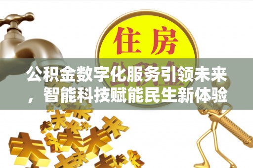 若羌公积金数字化服务引领未来，智能科技赋能民生新体验