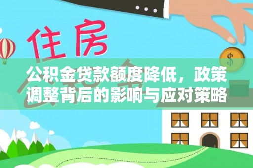 若羌公积金贷款额度降低，政策调整背后的影响与应对策略