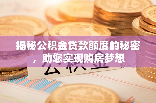 若羌揭秘公积金贷款额度的秘密，助您实现购房梦想