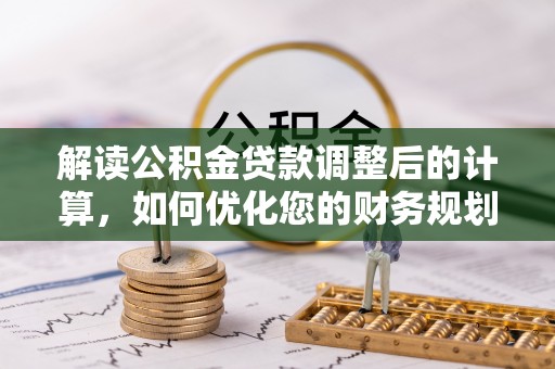 若羌解读公积金贷款调整后的计算，如何优化您的财务规划