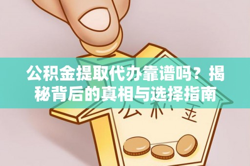 若羌公积金提取代办靠谱吗？揭秘背后的真相与选择指南