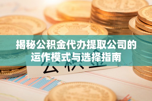 若羌揭秘公积金代办提取公司的运作模式与选择指南