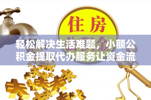 若羌轻松解决生活难题，小额公积金提取代办服务让资金流动更便捷