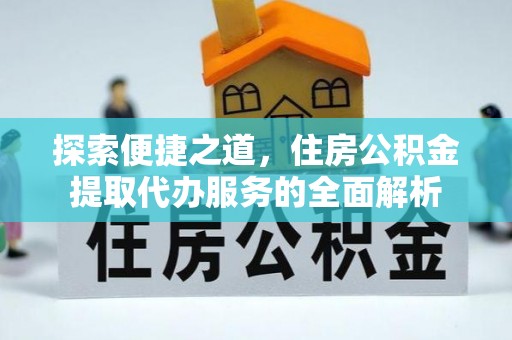 若羌探索便捷之道，住房公积金提取代办服务的全面解析