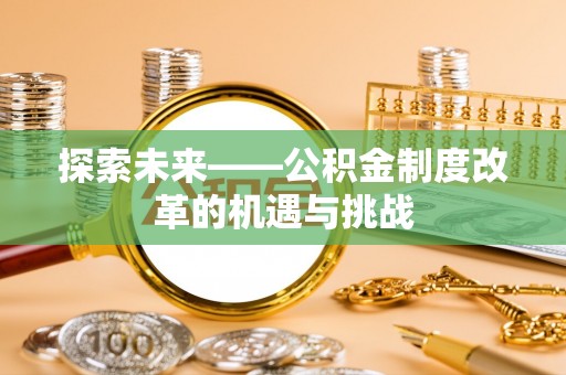 若羌探索未来——公积金制度改革的机遇与挑战