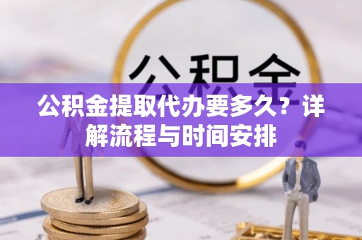 若羌公积金提取代办要多久？详解流程与时间安排