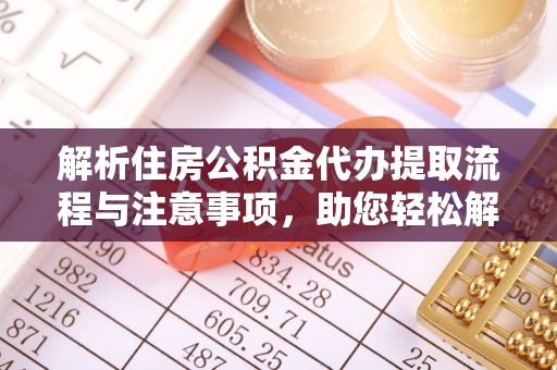 若羌解析住房公积金代办提取流程与注意事项，助您轻松解决资金难题