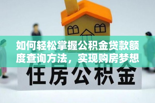 若羌如何轻松掌握公积金贷款额度查询方法，实现购房梦想？