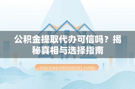 若羌公积金提取代办可信吗？揭秘真相与选择指南