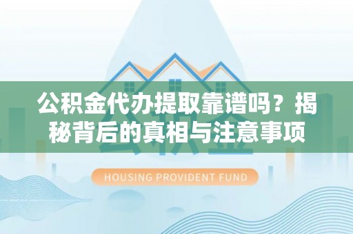 若羌公积金代办提取靠谱吗？揭秘背后的真相与注意事项