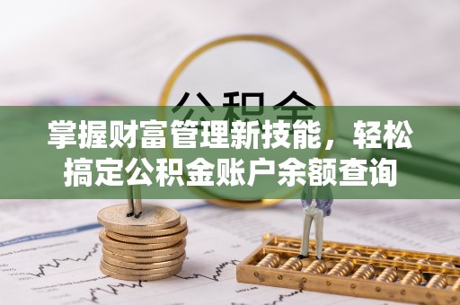 若羌掌握财富管理新技能，轻松搞定公积金账户余额查询