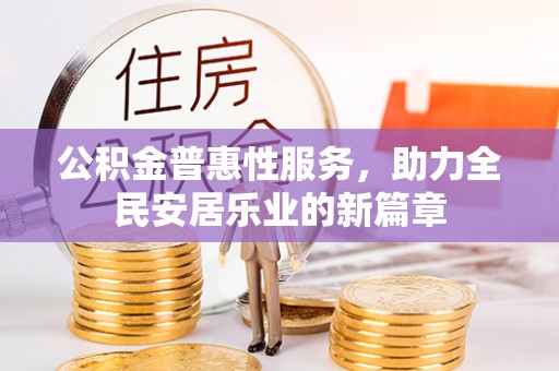 若羌公积金普惠性服务，助力全民安居乐业的新篇章